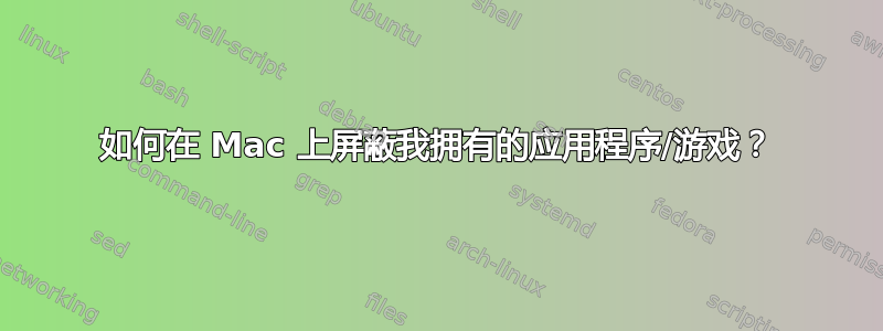 如何在 Mac 上屏蔽我拥有的应用程序/游戏？