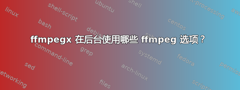 ffmpegx 在后台使用哪些 ffmpeg 选项？