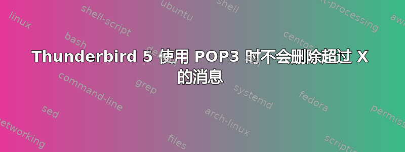 Thunderbird 5 使用 POP3 时不会删除超过 X 的消息