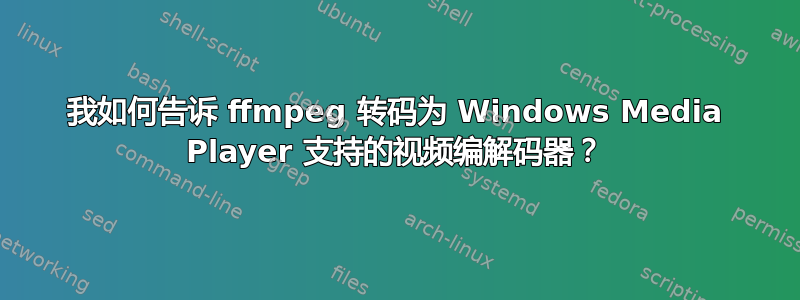 我如何告诉 ffmpeg 转码为 Windows Media Player 支持的视频编解码器？