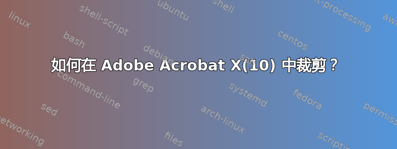 如何在 Adob​​e Acrobat X(10) 中裁剪？