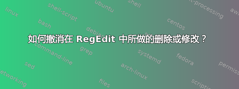 如何撤消在 RegEdit 中所做的删除或修改？