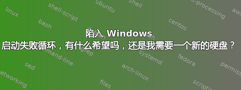 陷入 Windows 启动失败循环，有什么希望吗，还是我需要一个新的硬盘？