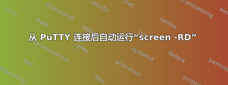 从 PuTTY 连接后自动运行“screen -RD”