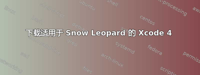 下载适用于 Snow Leopard 的 Xcode 4