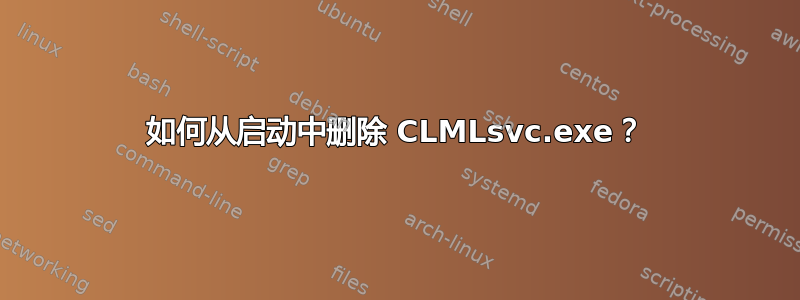 如何从启动中删除 CLMLsvc.exe？