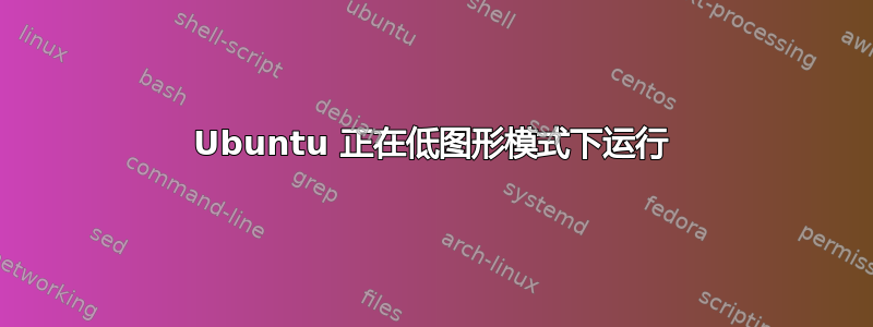 Ubuntu 正在低图形模式下运行