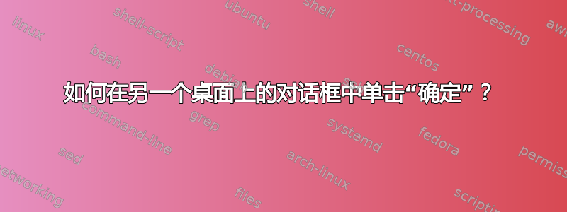 如何在另一个桌面上的对话框中单击“确定”？