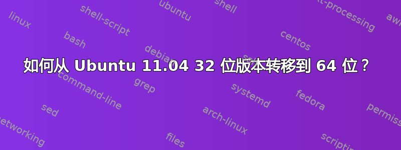 如何从 Ubuntu 11.04 32 位版本转移到 64 位？