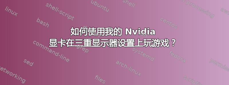 如何使用我的 Nvidia 显卡在三重显示器设置上玩游戏？