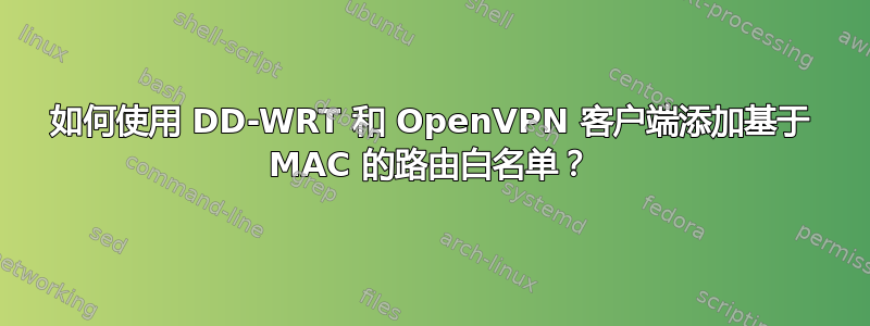 如何使用 DD-WRT 和 OpenVPN 客户端添加基于 MAC 的路由白名单？