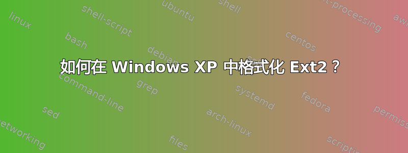 如何在 Windows XP 中格式化 Ext2？