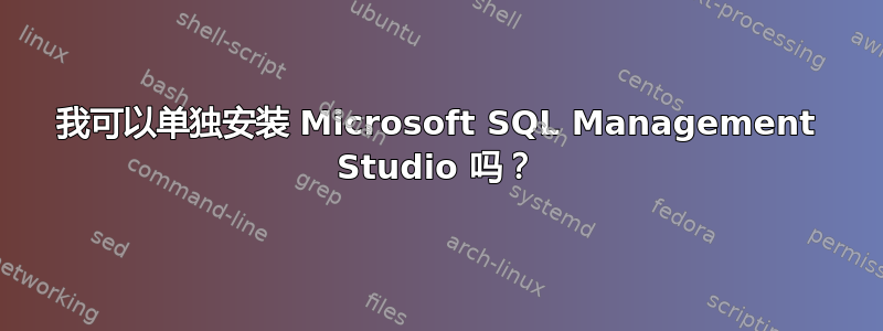 我可以单独安装 Microsoft SQL Management Studio 吗？