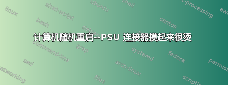 计算机随机重启--PSU 连接器摸起来很烫