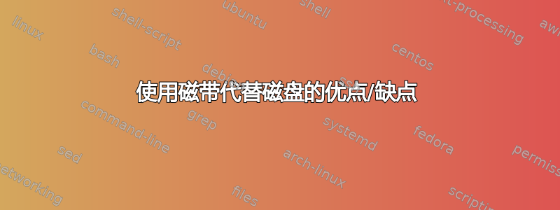 使用磁带代替磁盘的优点/缺点