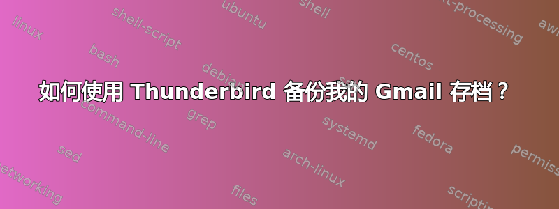 如何使用 Thunderbird 备份我的 Gmail 存档？