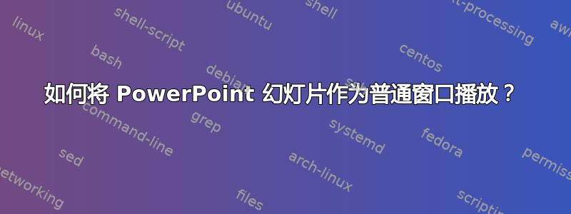 如何将 PowerPoint 幻灯片作为普通窗口播放？