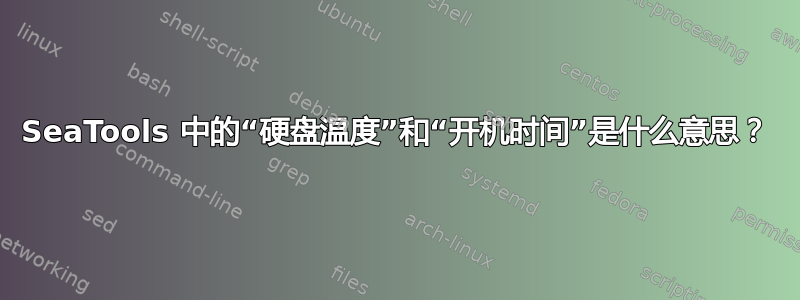 SeaTools 中的“硬盘温度”和“开机时间”是什么意思？