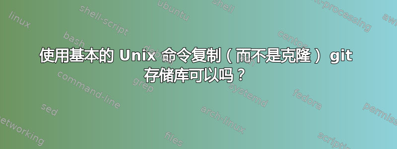 使用基本的 Unix 命令复制（而不是克隆） git 存储库可以吗？