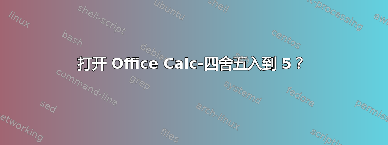 打开 Office Calc-四舍五入到 5？