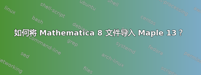 如何将 Mathematica 8 文件导入 Maple 13？