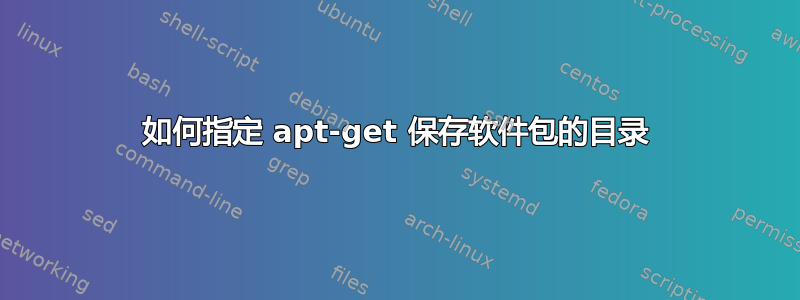 如何指定 apt-get 保存软件包的目录