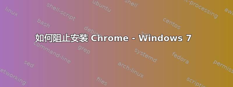 如何阻止安装 Chrome - Windows 7 