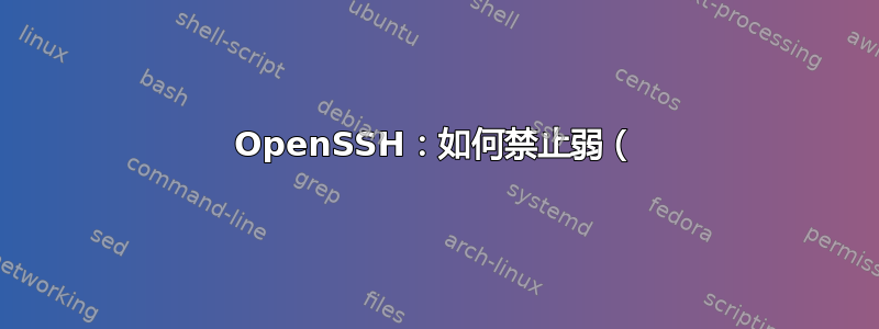 OpenSSH：如何禁止弱（