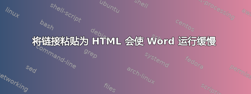 将链接粘贴为 HTML 会使 Word 运行缓慢