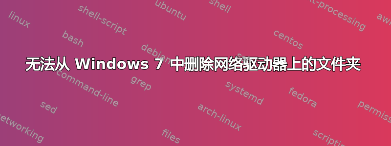 无法从 Windows 7 中删除网络驱动器上的文件夹