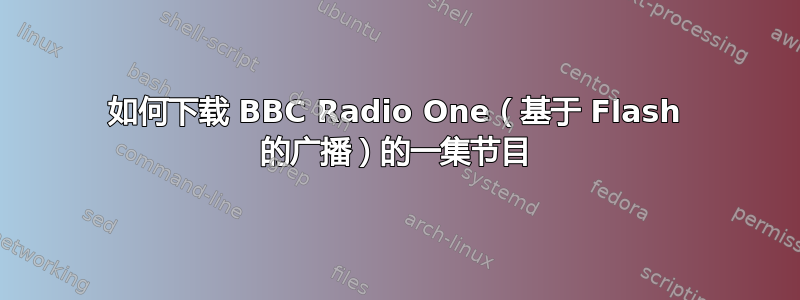 如何下载 BBC Radio One（基于 Flash 的广播）的一集节目