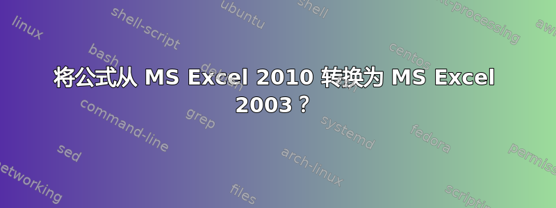 将公式从 MS Excel 2010 转换为 MS Excel 2003？