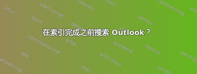 在索引完成之前搜索 Outlook？