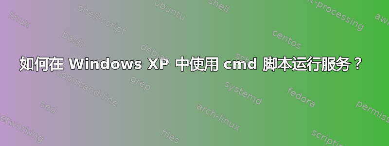 如何在 Windows XP 中使用 cmd 脚本运行服务？