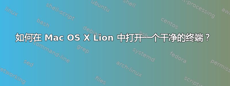 如何在 Mac OS X Lion 中打开一个干净的终端？