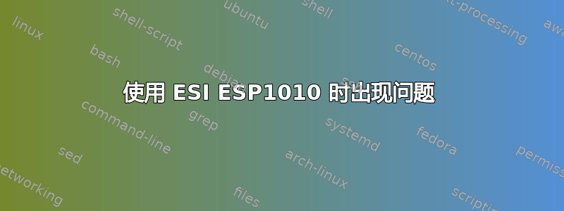 使用 ESI ESP1010 时出现问题