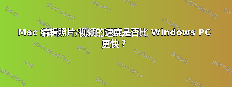 Mac 编辑照片/视频的速度是否比 Windows PC 更快？