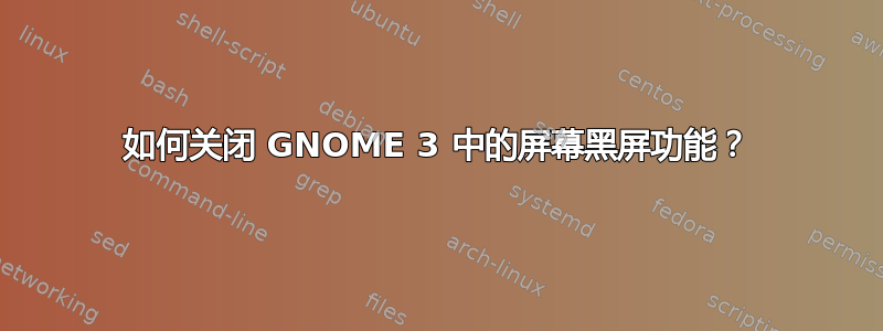 如何关闭 GNOME 3 中的屏幕黑屏功能？