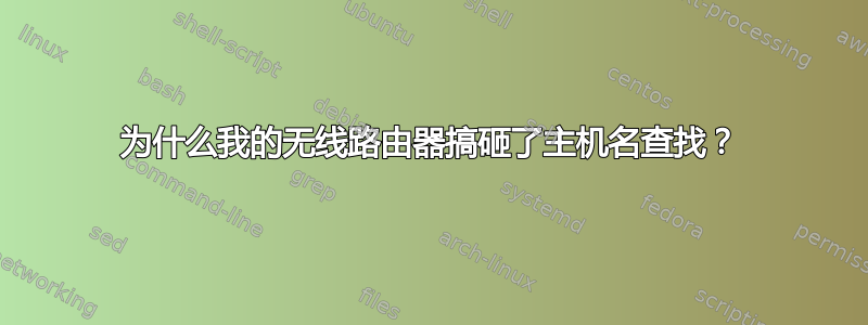 为什么我的无线路由器搞砸了主机名查找？