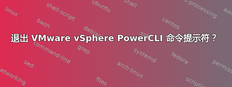 退出 VMware vSphere PowerCLI 命令提示符？