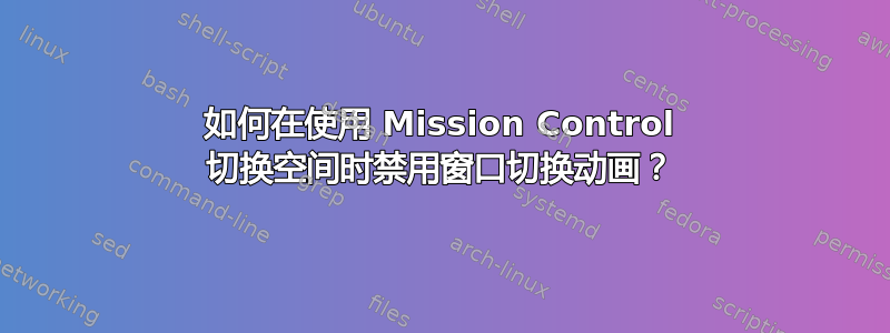 如何在使用 Mission Control 切换空间时禁用窗口切换动画？