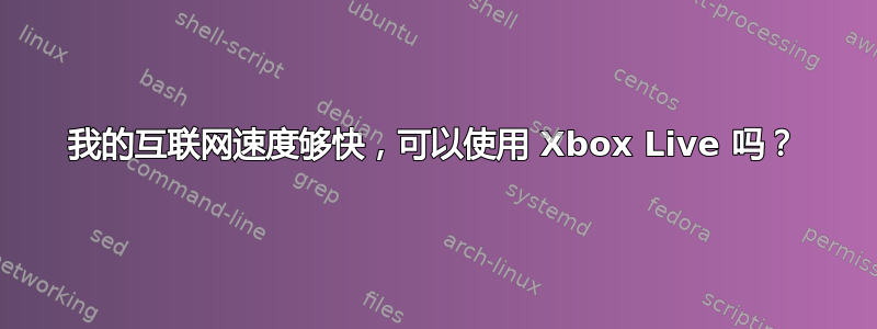 我的互联网速度够快，可以使用 Xbox Live 吗？