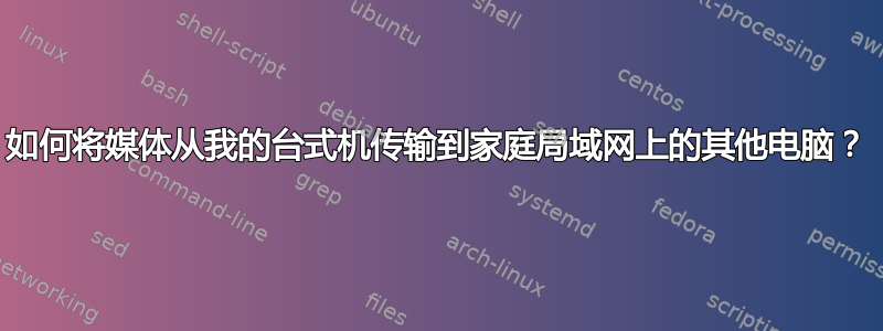 如何将媒体从我的台式机传输到家庭局域网上的其他电脑？