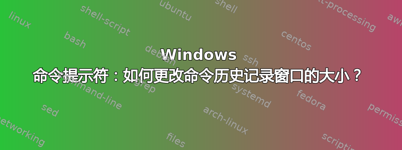 Windows 命令提示符：如何更改命令历史记录窗口的大小？