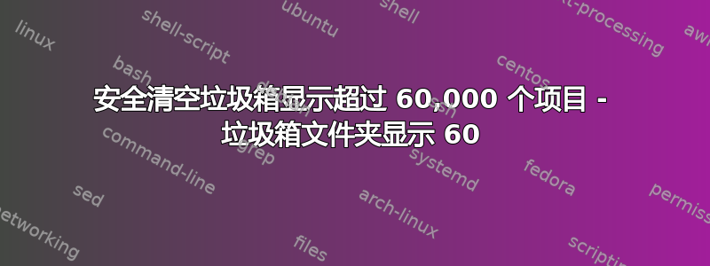 安全清空垃圾箱显示超过 60,000 个项目 - 垃圾箱文件夹显示 60