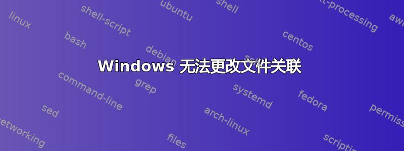 Windows 无法更改文件关联