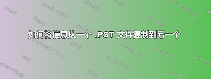 如何将信息从一个 .PST 文件复制到另一个