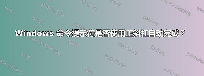 Windows 命令提示符是否使用正斜杠自动完成？