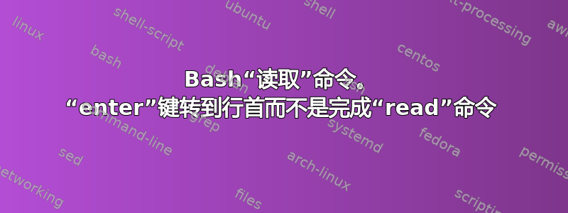 Bash“读取”命令。 “enter”键转到行首而不是完成“read”命令