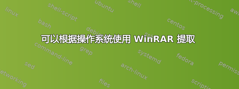 可以根据操作系统使用 WinRAR 提取